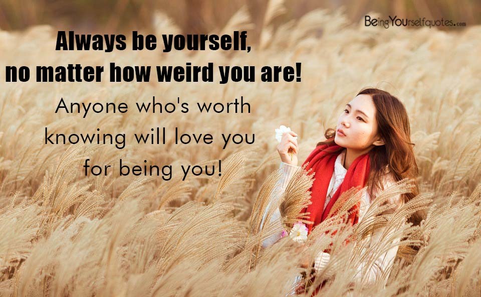 Always be yourself  no matter how weird you are