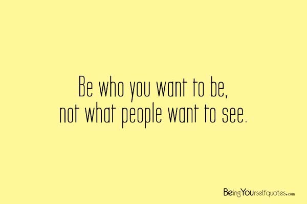 Be who you want to be not what people want