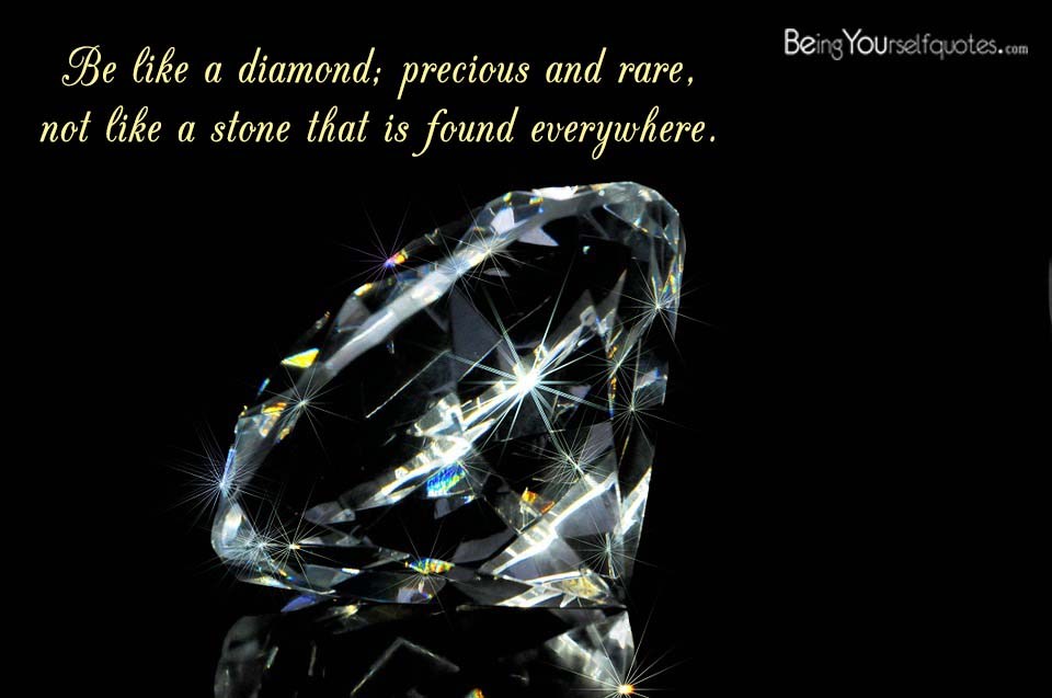 Be like a diamond precious and rare not like a