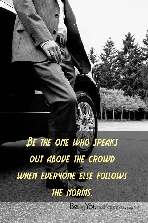 Be the one who speaks out above the crowd when everyone