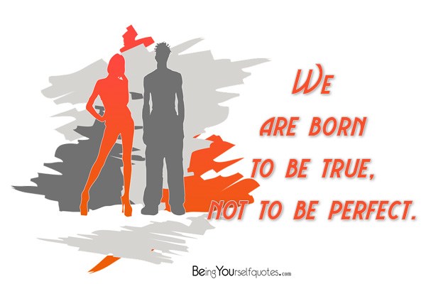 We are born to be true not to be perfect