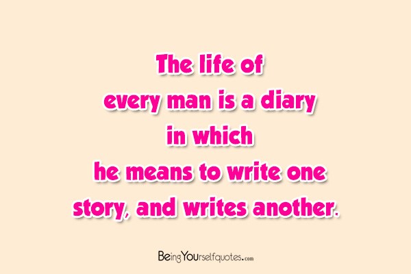 The life of every man is a diary in which he means to write one