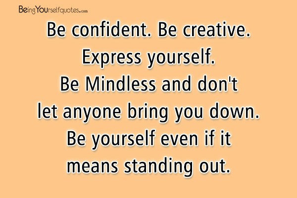 Be confident Be creative Express yourself Be Mindless and