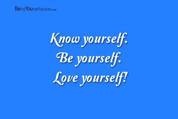 Know yourself. Be yourself. Love yourself