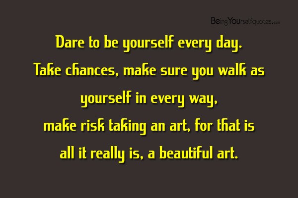 Dare to be yourself every day take chances make