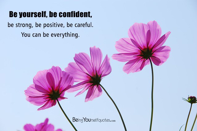 Be yourself be confident be strong be positive be careful