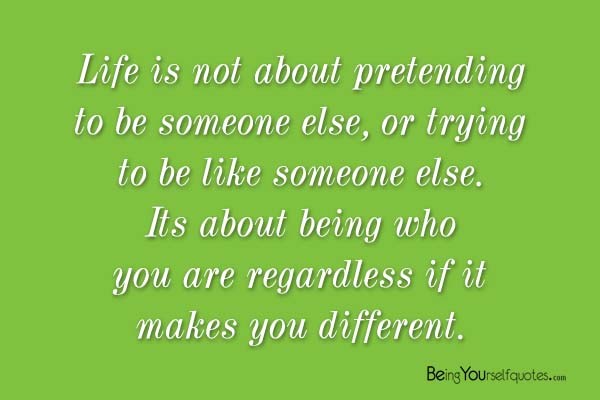 Life is not about pretending to be someone else