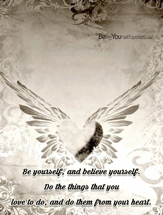 Be yourself and believe yourself Do the things that you love to do