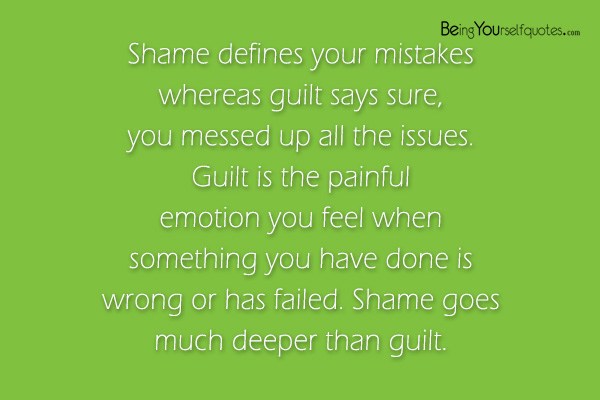 Shame defines your mistakes whereas guilt says sure