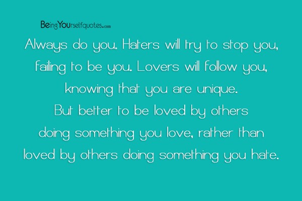 Always do you. Haters will try to stop you