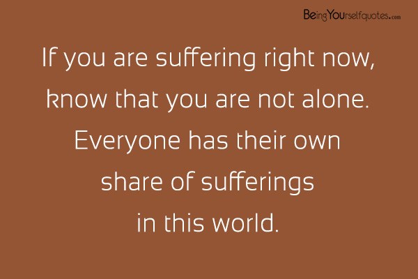 If you are suffering right now know that you are not alone