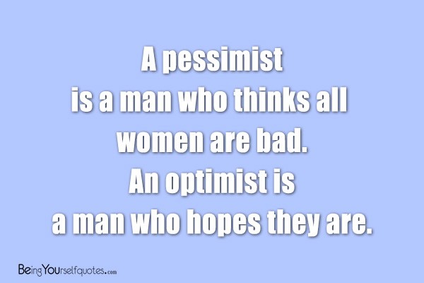 A pessimist is a man who thinks all women are bad
