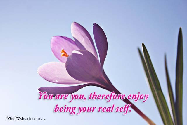 You are you therefore enjoy being your real self