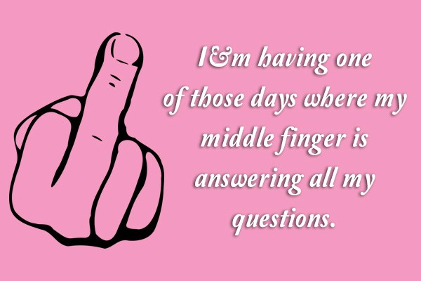 I’m having one of those days where my middle finger is answering all my questions