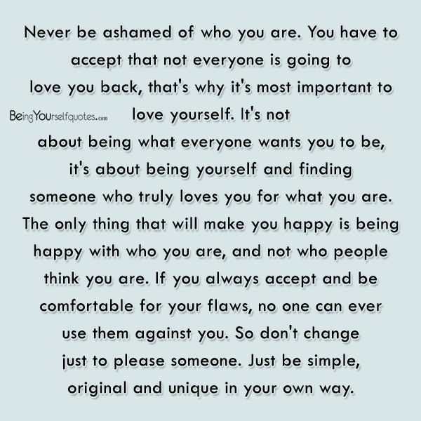 Never be ashamed of who you are You have to accept