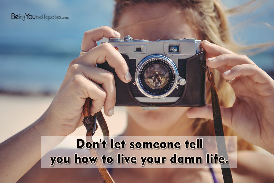 Don’t let someone tell you how to live your damn life