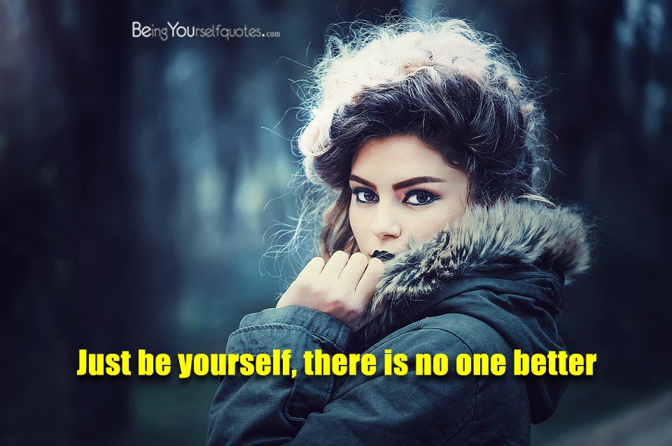 Just be yourself there is no one better