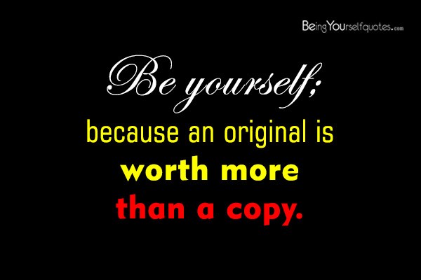 Be yourself because an original is