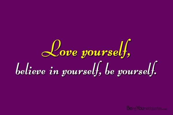 Love yourself believe in yourself be yourself