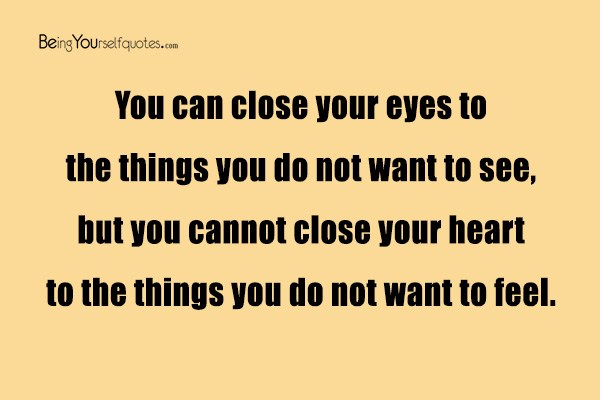 You can close your eyes to the things you do not