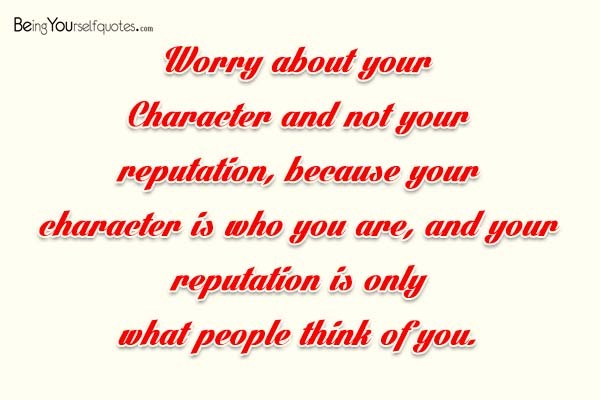 Worry about your character and not your reputation