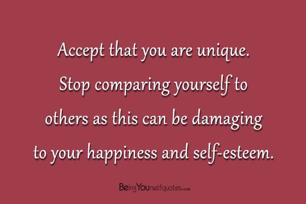 Accept that you are unique. Stop comparing yourself to