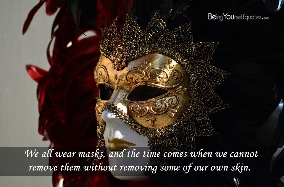 We all wear masks and the time comes when we cannot