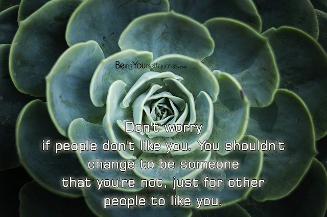 Don’t worry if people don’t like you You shouldn’t change to