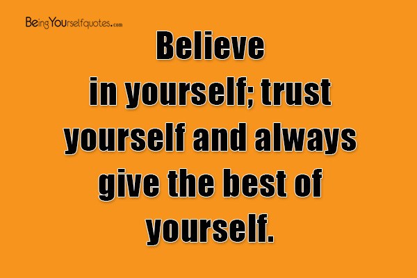 trust yourself and always give the best of yourself