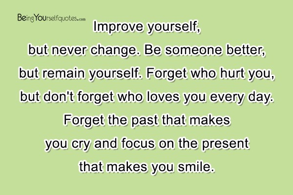 Improve yourself but never change Be someone better