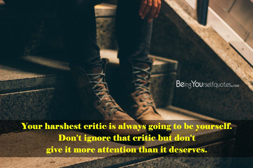 Your harshest critic is always going to be yourself