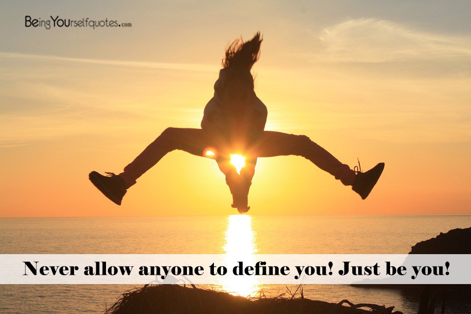 Never allow anyone to define you Just be you
