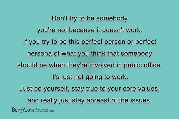 Don’t try to be somebody you’re not because it doesn’t work