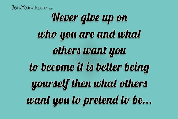 Never give up on who you are and what others wan