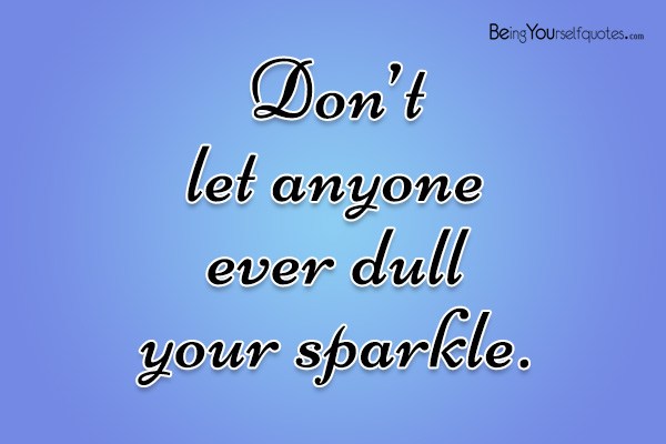 Don’t let anyone ever dull your sparkle