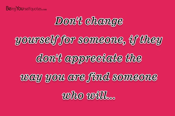Don’t change yourself for someone if they don’t appreciate