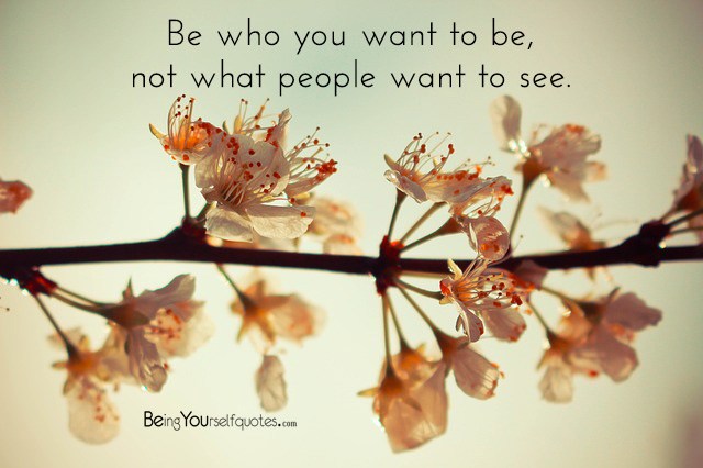 Be who you want to be not what people want to see