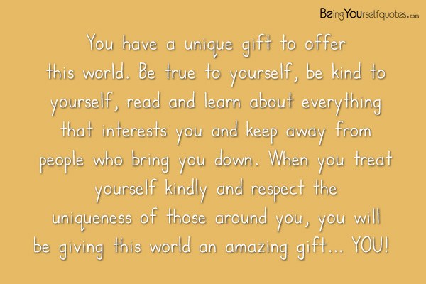 You have a unique gift to offer this world Be true to yourself