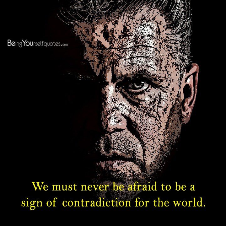 We must never be afraid to be a sign of contradiction for the world