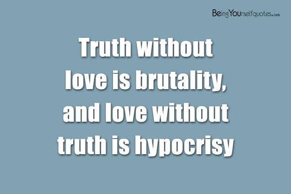Truth without love is brutality