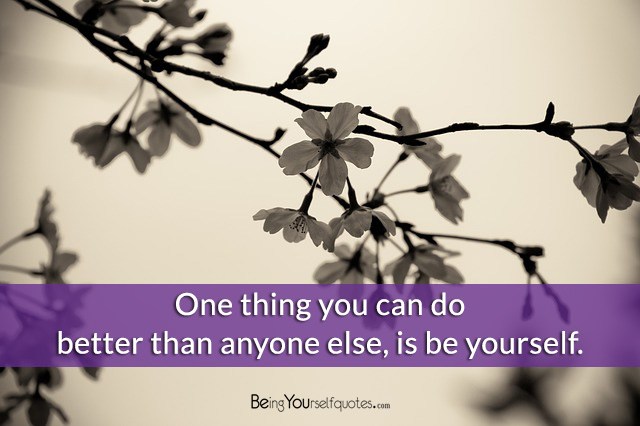 One thing you can do better than anyone else is be yourself