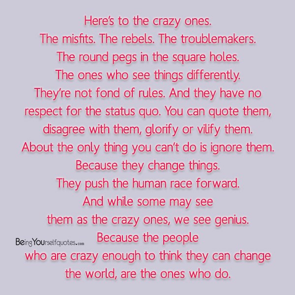 Here’s to the crazy ones The misfits The rebels The troublemakers