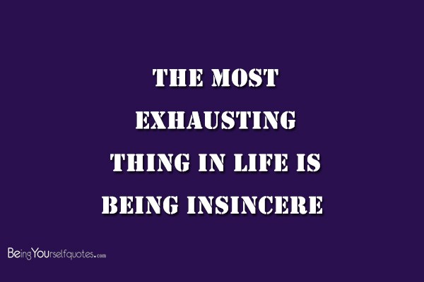 The most exhausting thing in life is being insincere