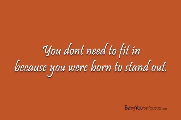 You dont need to fit in because you were born to stand out