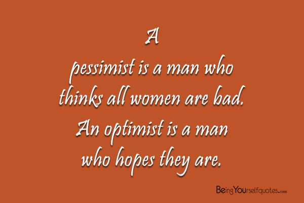 A pessimist is a man who thinks all women are bad