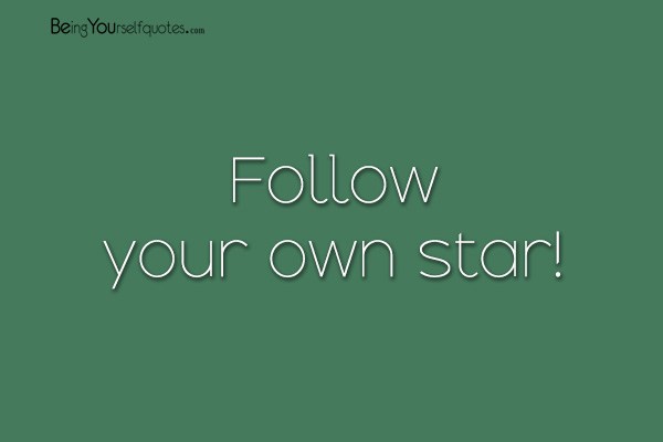 Follow your own star