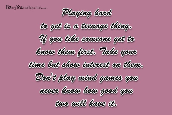 Playing hard to get is a teenage thing If you like
