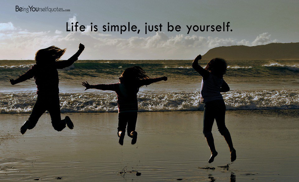 Life is simple just be yourself