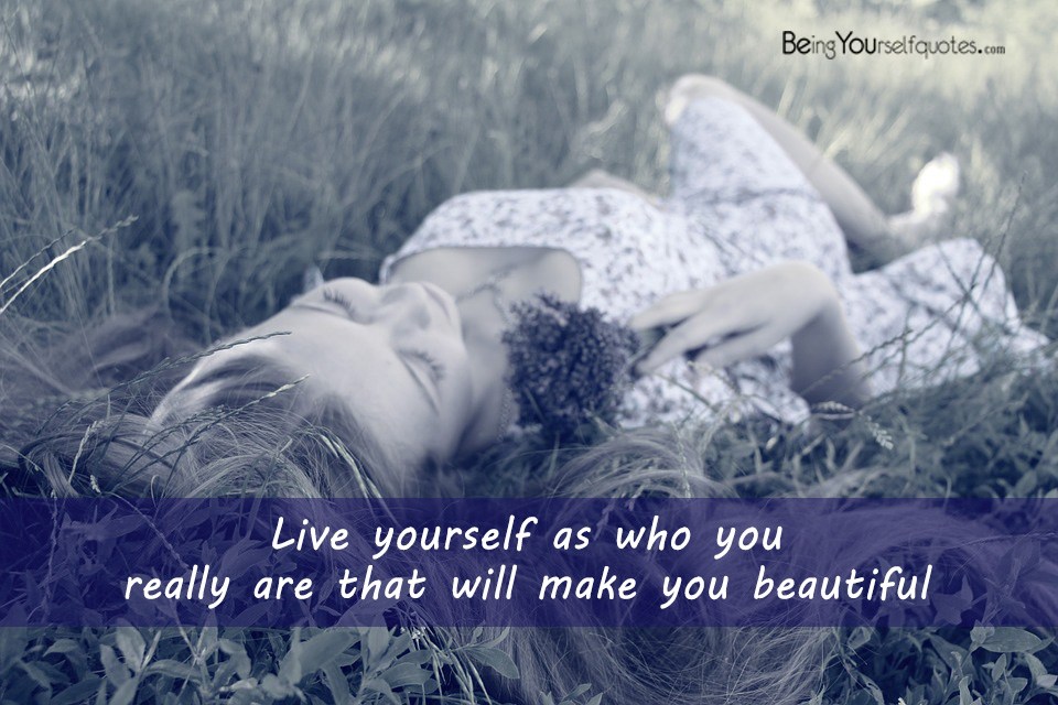 Live yourself as who you really are that will make you beautiful