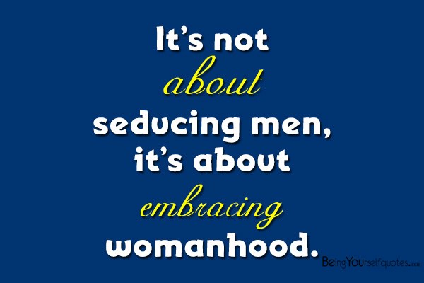 It’s not about seducing men it’s about embracing womanhood